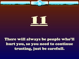 11
There will always be people who’ll
hurt you, so you need to continue
trusting, just be carefull.
 