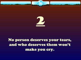 2
No person deserves your tears,
and who deserves them won’t
make you cry.
 