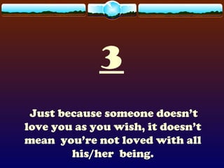 3
Just because someone doesn’t
love you as you wish, it doesn’t
mean you’re not loved with all
his/her being.
 