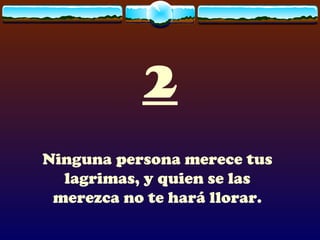 2 Ninguna persona merece tus lagrimas, y quien se las merezca no te hará llorar.    