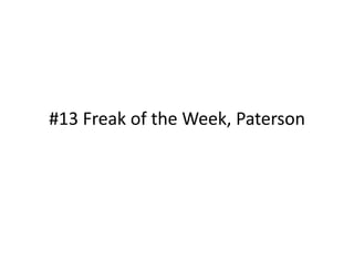 #13	
  Freak	
  of	
  the	
  Week,	
  Paterson	
  
 