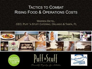 TACTICS TO COMBAT
RISING FOOD & OPERATIONS COSTS
WARREN DIETEL,
CEO, PUFF ‟N STUFF CATERING, ORLANDO & TAMPA, FL
 