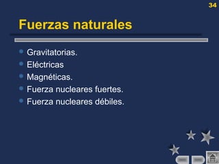 34
Fuerzas naturales
 Gravitatorias.
 Eléctricas
 Magnéticas.
 Fuerza nucleares fuertes.
 Fuerza nucleares débiles.
 