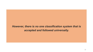However, there is no one classification system that is
accepted and followed universally.
25
 