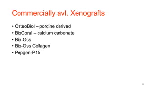 Commercially avl. Xenografts
• OsteoBiol – porcine derived
• BioCoral – calcium carbonate
• Bio-Oss
• Bio-Oss Collagen
• Pepgen-P15
84
 