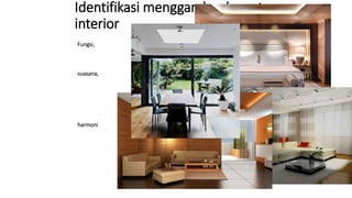 Identifikasi menggambar layout
interior
Fungsi,
suasana,
harmoni
 