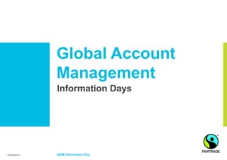 Global Account
                   Management
                   Information Days




© Fairtrade 2012   GAM Information Day
 