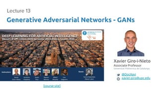 Xavier Giro-i-Nieto
Associate Professor
Universitat Politecnica de Catalunya
@DocXavi
xavier.giro@upc.edu
Generative Adversarial Networks - GANs
Lecture 13
[course site]
 