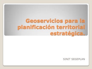 Geoservicios para la
planificación territorial
            estratégica.



                SINIT SEGEPLAN
 