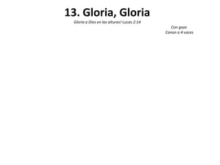 13. Gloria, Gloria
 Gloria a Dios en las alturas! Lucas 2:14
                                               Con gozo
                                            Canon a 4 voces
 