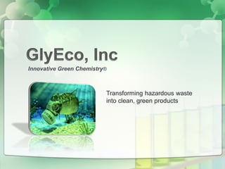 Transforming hazardous waste
into clean, green products
Innovative Green Chemistry®
 