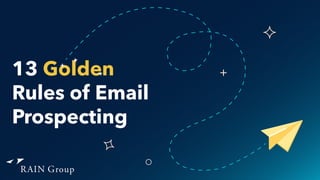 © RAIN Group 13 Golden Rules for Email Prospecting
13 Golden
Rules of Email
Prospecting
don’t delete
don’t delete
don’t delete
 