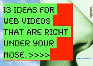 13 ideas for
web videos
that are right
under your
nose. >>>>       www.thisgoodidea.co.uk
 