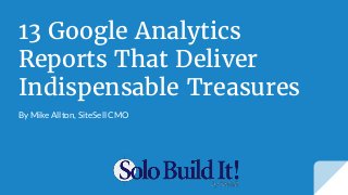 13 Google Analytics
Reports That Deliver
Indispensable Treasures
By Mike Allton, SiteSell CMO
 