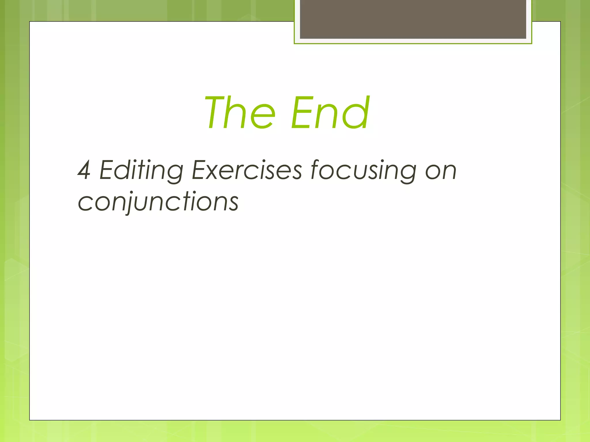 The End
4 Editing Exercises focusing on
conjunctions

 