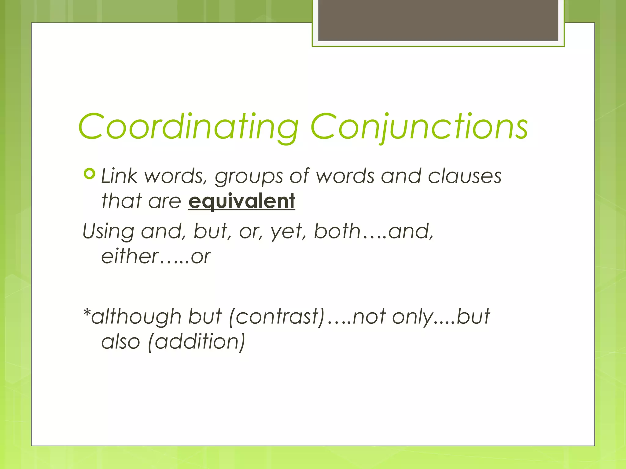 Coordinating Conjunctions
 Link

words, groups of words and clauses
that are equivalent
Using and, but, or, yet, both….and,
either…..or
*although but (contrast)….not only....but
also (addition)

 