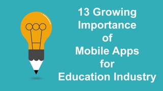 13 Growing
Importance
of
Mobile Apps
for
Education Industry
 