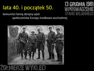 lata 40. i początek 50.
komuniści łamią zbrojny opór
      społeczeostw Europy środkowo-wschodniej
 