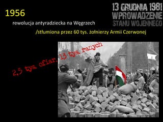 1956
 rewolucja antyradziecka na Węgrzech
          /stłumiona przez 60 tys. żołnierzy Armii Czerwonej
 