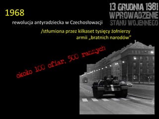 1968
 rewolucja antyradziecka w Czechosłowacji
             /stłumiona przez kilkaset tysięcy żołnierzy
                             armii „bratnich narodów”
 