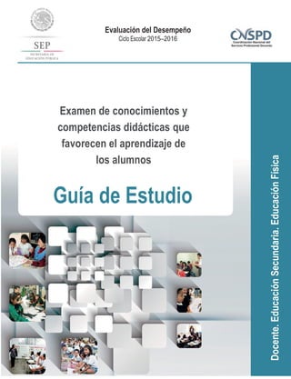 Docente.EducaciónSecundaria.EducaciónFísica
Evaluación del Desempeño
Ciclo Escolar 2015–2016
Examen de conocimientos y
competencias didácticas que
favorecen el aprendizaje de
los alumnos
Guía de Estudio
 