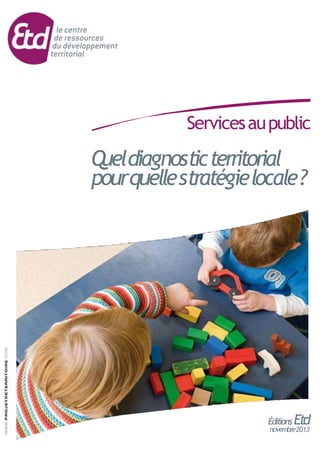Éditions Etd
novembre2013
Servicesaupublic
Queldiagnosticterritorial
pourquellestratégielocale?
 