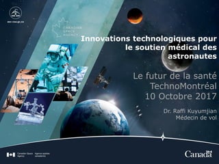 Innovations technologiques pour
le soutien médical des
astronautes
Le futur de la santé
TechnoMontréal
10 Octobre 2017
Dr. Raffi Kuyumjian
Médecin de vol
 