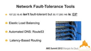 Network Fault-Tolerance Tools
107.22.18.45   isn’t fault-tolerant but 50.17.200.146 is: EIP

Elastic Load Balancing

Automated DNS: Route53

Latency-Based Routing
 