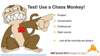 Test! Use a Chaos Monkey!
                                                                            Prudent

                                                                            Conservative

                                                                            Professional

                                                                            Open source


                                                                            …and all the cool kids are doing it




http://techblog.netflix.com/2010/12/5-lessons-weve-learned-using-aws.html
 