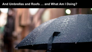 5 © 2017 Gartner, Inc. and/or its affiliates. All rights reserved.5 © 2017 Gartner, Inc. and/or its affiliates. All rights reserved.
And Umbrellas and Roofs … and What Am I Doing?
 