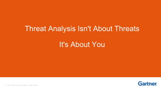 6 © 2017 Gartner, Inc. and/or its affiliates. All rights reserved.
Threat Analysis Isn't About Threats
It's About You
 
