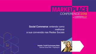 Social Commerce: entenda como
melhorar
a sua conversão nas Redes Sociais
Natalia Tukoff Guimaraes Maia
Gerente Geral Web - PagSeguro
 