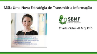 MSL: UmaNova Estratégiade Transmitira Informação 
Charles Schmidt MD, PhD  