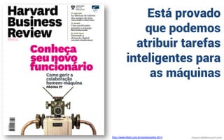 Está provado
que podemos
atribuir tarefas
inteligentes para
as máquinas
mauriciobitencourt.comhttp://www.hbrbr.com.br/revista/junho-2015
 