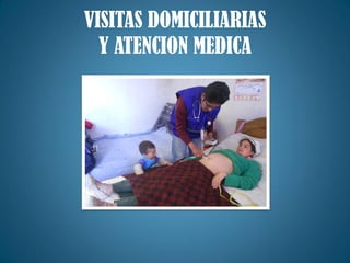 VISITAS DOMICILIARIAS
Y ATENCION MEDICA
 