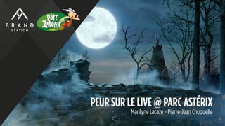 PEUR SUR LE LIVE @ PARC ASTÉRIX
Marilyne Lacaze - Pierre-Jean Choquelle
 