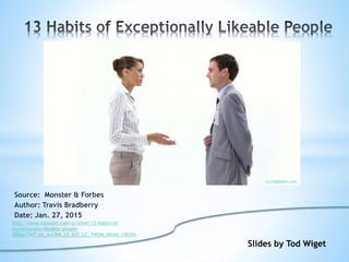 Source: Monster & Forbes
Author: Travis Bradberry
Date: Jan. 27, 2015
http://news.monster.com/a/other/13-habits-of-
exceptionally-likeable-people-
2806a7?WT.mc_n=CRM_US_B2C_LC_TWOM_NNAB_150206
Slides by Tod Wiget
us.clipdealer.com
 