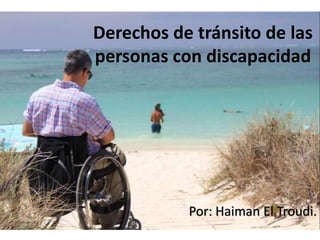 Derechos de tránsito de las
personas con discapacidad
Por: Haiman El Troudi.
 