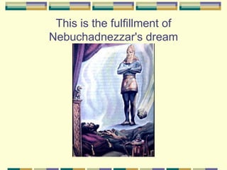 This is the fulfillment of Nebuchadnezzar's dream 