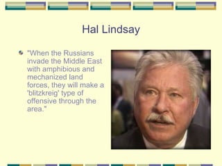 Hal Lindsay "When the Russians invade the Middle East with amphibious and mechanized land forces, they will make a 'blitzkreig' type of offensive through the area."  