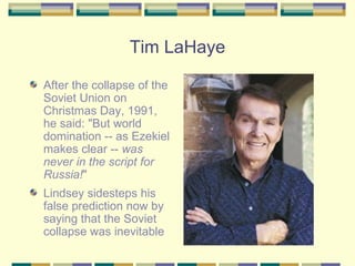 Tim LaHaye After the collapse of the Soviet Union on Christmas Day, 1991, he said: "But world domination -- as Ezekiel makes clear --  was never in the script for Russia! " Lindsey sidesteps his false prediction now by saying that the Soviet collapse was inevitable 