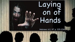 Laying
on of
Hands
Hebrews 6:2, NT p. 235-236
 