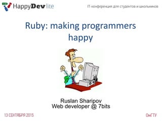 Ruby: making programmers
happy
Ruslan Sharipov
Web developer @ 7bits
 