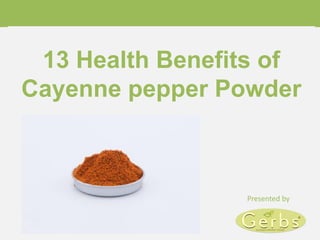 13 Health Benefits of
Cayenne pepper Powder
Presented by
 