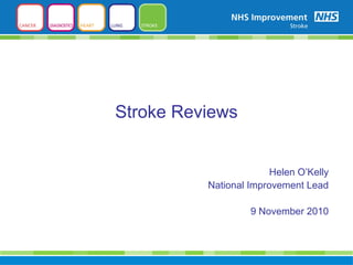 Helen O’Kelly
National Improvement Lead
9 November 2010
Stroke Reviews
 
