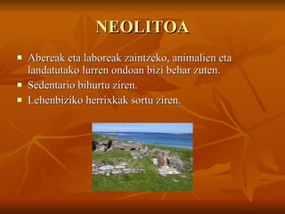 NEOLITOA Abereak eta laboreak zaintzeko, animalien eta landatutako lurren ondoan bizi behar zuten. Sedentario bihurtu ziren. Lehenbiziko herrixkak sortu ziren. 