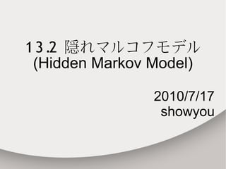1 3 .2 隠れマルコフモデル
 (Hidden Markov Model)

                2010/7/17
                 showyou
 