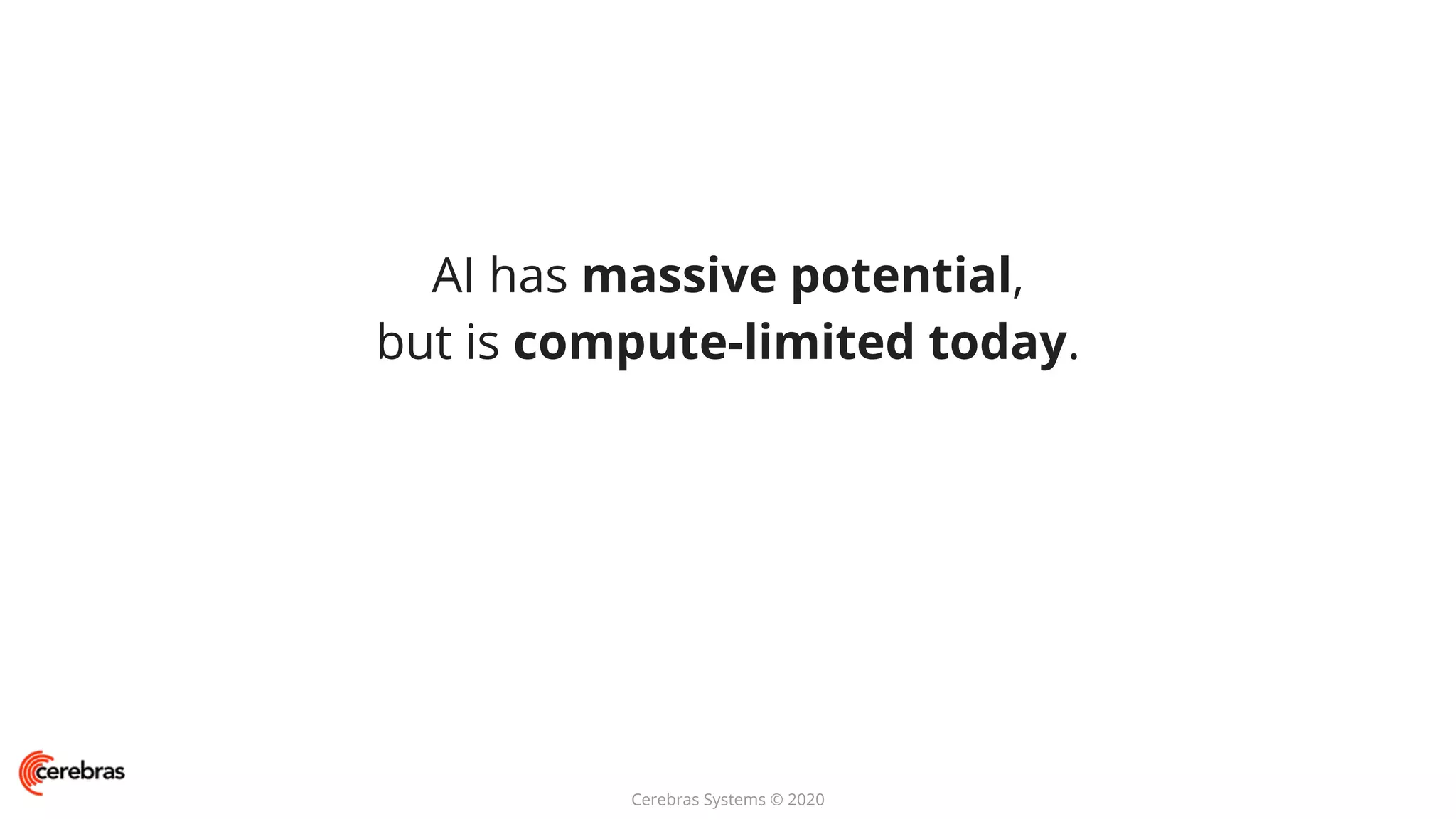 Cerebras Systems © 2020
AI has massive potential,
but is compute-limited today.
 