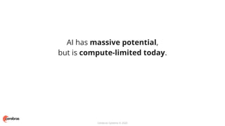 Cerebras Systems © 2020
AI has massive potential,
but is compute-limited today.
 