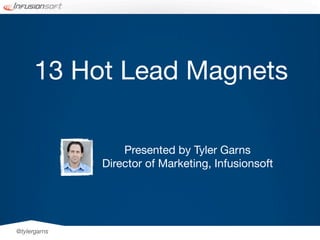 13 Hot Lead Magnets

                  Presented by Tyler Garns
              Director of Marketing, Infusionsoft




@tylergarns
 